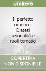 Il perfetto omerico. Diatesi azionalità e ruoli tematici libro