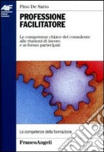 Professione facilitatore. Le competenze chiave del consulente alle riunioni di lavoro e ai forum partecipati libro