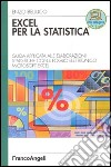 Excel per la statistica. Guida applicata alle elaborazioni statistiche con il foglio elettronico Microsoft Excel libro di Belluco Enzo