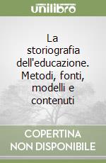 La storiografia dell'educazione. Metodi, fonti, modelli e contenuti