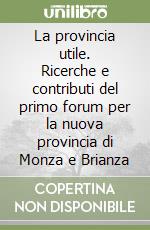 La provincia utile. Ricerche e contributi del primo forum per la nuova provincia di Monza e Brianza libro