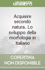 Acquisire secondo natura. Lo sviluppo della morfologia in italiano libro