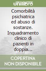 Comorbilità psichiatrica ed abuso di sostanze. Inquadramento clinico di pazienti in doppia diagnosi