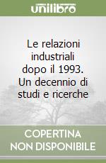 Le relazioni industriali dopo il 1993. Un decennio di studi e ricerche libro