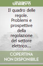 Il quadro delle regole. Problemi e prospettive della regolazione del settore elettrico italiano