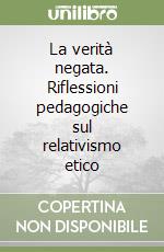 La verità negata. Riflessioni pedagogiche sul relativismo etico libro