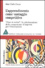 L'apprendimento come vantaggio competitivo. Time to mind: la valorizzazione delle competenze d'impresa per l'innovazione libro