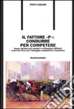 Il fattore «p»: condurre per competere. Saper guidare gli uomini in situazioni difficili: come far leva sul vantaggio competitivo risolutore libro