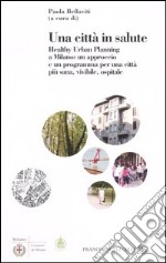 Una città in salute. Healthy urban planning a Milano: un approccio e un programma per una città più sana, vivibile, ospitale libro