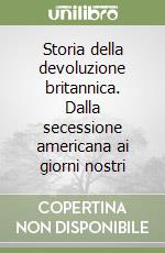 Storia della devoluzione britannica. Dalla secessione americana ai giorni nostri libro