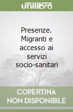 Presenze. Migranti e accesso ai servizi socio-sanitari