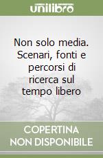 Non solo media. Scenari, fonti e percorsi di ricerca sul tempo libero libro