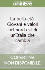 La bella età. Giovani e valori nel nord-est di un'Italia che cambia libro