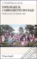 Esplorare il cambiamento sociale. Studi in onore di Gabriele Calvi libro