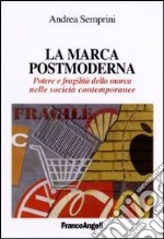 La marca postmoderna. Potere e fragilità della marca nelle società contemporanee libro