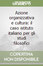 Azione organizzativa e cultura: il caso istituto italiano per gli studi filosofici libro