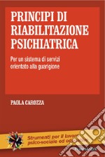 Principi di riabilitazione psichiatrica. Per un sistema di servizi orientato alla guarigione libro