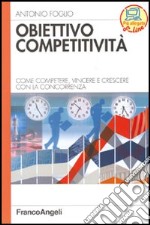 Obiettivo competitività. Come competere, vincere e crescere con la concorrenza libro