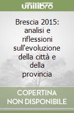 Brescia 2015: analisi e riflessioni sull'evoluzione della città e della provincia libro