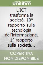 L'ICT trasforma la società. 10° rapporto sulla tecnologia dell'informazione. 1° rapporto sulla società dell'informazione e della comunicazione in Italia libro