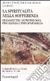 La spiritualità nella sofferenza. Dialoghi tra antropologia, psicologia e psicopatologia libro