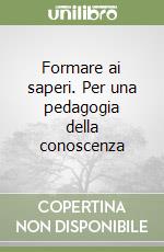Formare ai saperi. Per una pedagogia della conoscenza libro