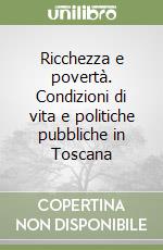 Ricchezza e povertà. Condizioni di vita e politiche pubbliche in Toscana libro