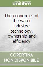 The economics of the water industry: technology, ownership and efficiency libro