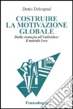 Costruire la motivazione globale. Dalla strategia all'individuo: il metodo ISEO libro