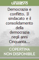 Democrazia e conflitto. Il sindacato e il consolidamento della democrazia negli anni Cinquanta (Italia, Emilia Romagna)