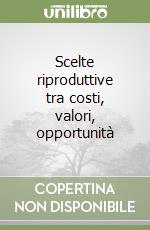 Scelte riproduttive tra costi, valori, opportunità libro