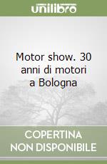 Motor show. 30 anni di motori a Bologna libro