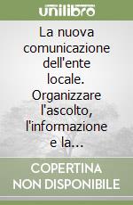 La nuova comunicazione dell'ente locale. Organizzare l'ascolto, l'informazione e la partecipazione degli stakeholder libro