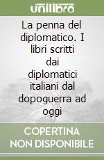 La penna del diplomatico. I libri scritti dai diplomatici italiani dal dopoguerra ad oggi libro