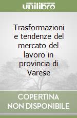 Trasformazioni e tendenze del mercato del lavoro in provincia di Varese libro