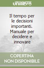 Il tempo per le decisioni importanti. Manuale per decidere e innovare libro