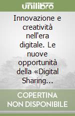 Innovazione e creatività nell'era digitale. Le nuove opportunità della «Digital Sharing Economy» libro