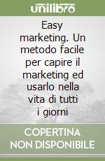 Easy marketing. Un metodo facile per capire il marketing ed usarlo nella vita di tutti i giorni libro