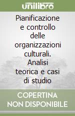 Pianificazione e controllo delle organizzazioni culturali. Analisi teorica e casi di studio libro