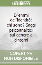 Dilemmi dell'identità: chi sono? Saggi psicoanalitici sul genere e dintorni libro