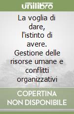 La voglia di dare, l'istinto di avere. Gestione delle risorse umane e conflitti organizzativi libro