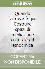 Quando l'altrove è qui. Costruire spazi di mediazione culturale ed etnoclinica libro