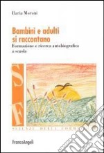 Bambini e adulti si raccontano. Formazione e ricerca autobiografica a scuola libro