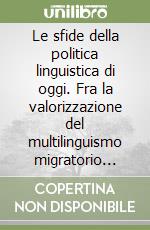 Le sfide della politica linguistica di oggi. Fra la valorizzazione del multilinguismo migratorio locale e le istanze del plurilinguismo europeo