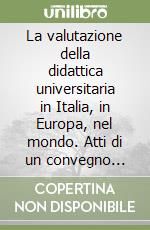 La valutazione della didattica universitaria in Italia, in Europa, nel mondo. Atti di un convegno internazionale libro