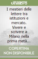 I mestieri delle lettere tra istituzioni e mercato. Vivere e scrivere a Milano nella prima metà dell'Ottocento