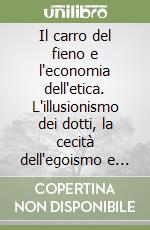 Il carro del fieno e l'economia dell'etica. L'illusionismo dei dotti, la cecità dell'egoismo e la via etica alla ripresa economica e civile globale libro