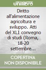 Diritto all'alimentazione agricoltura e sviluppo. Atti del XLI convegno di studi (Roma, 18-20 settembre 2004)