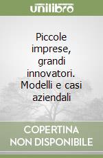 Piccole imprese, grandi innovatori. Modelli e casi aziendali libro