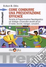 Come condurre una presentazione efficace. Tecniche di programmazione neurolinguistica per strategie comunicative vincenti libro